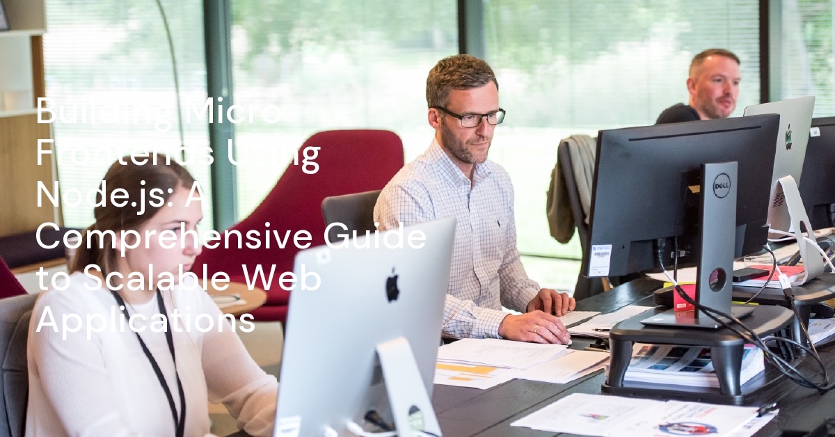 Building Micro Frontends Using Node.js: A Comprehensive Guide to Scalable Web Applications