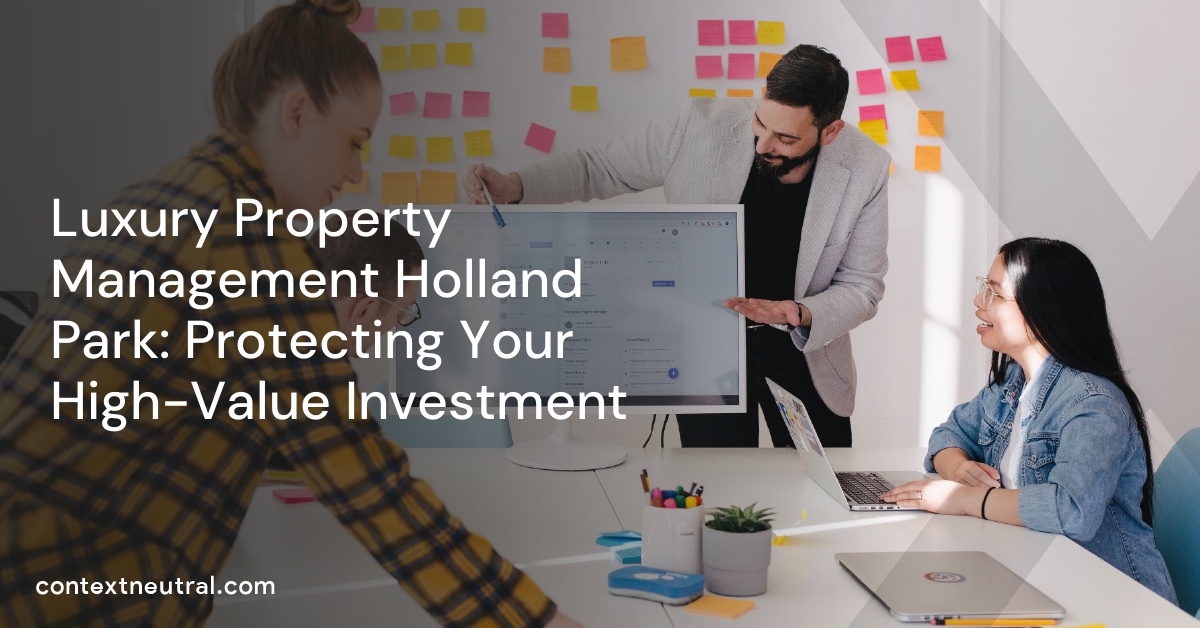 Luxury Property Management Holland Park: Protecting Your High-Value Investment